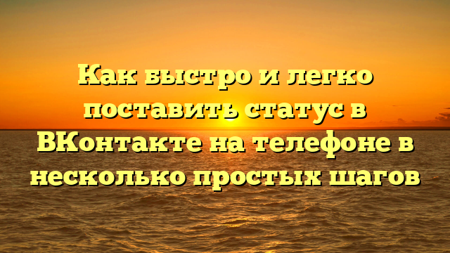 Как быстро и легко поставить статус в ВКонтакте на телефоне в несколько простых шагов