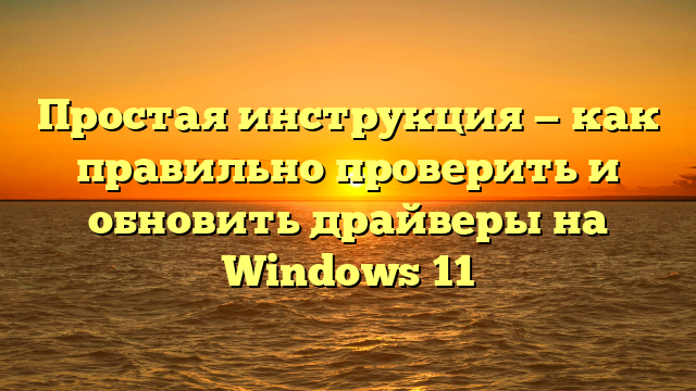 Простая инструкция — как правильно проверить и обновить драйверы на Windows 11