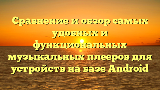 Сравнение и обзор самых удобных и функциональных музыкальных плееров для устройств на базе Android